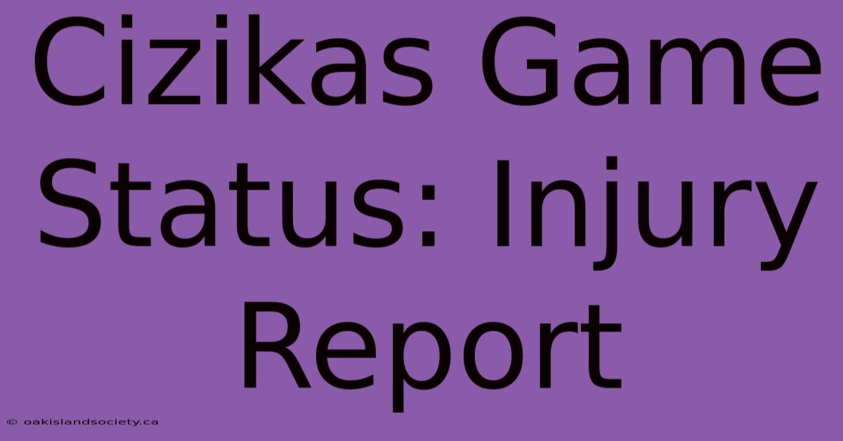 Cizikas Game Status: Injury Report