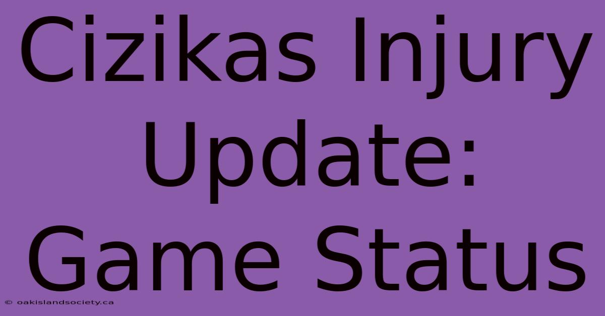 Cizikas Injury Update: Game Status