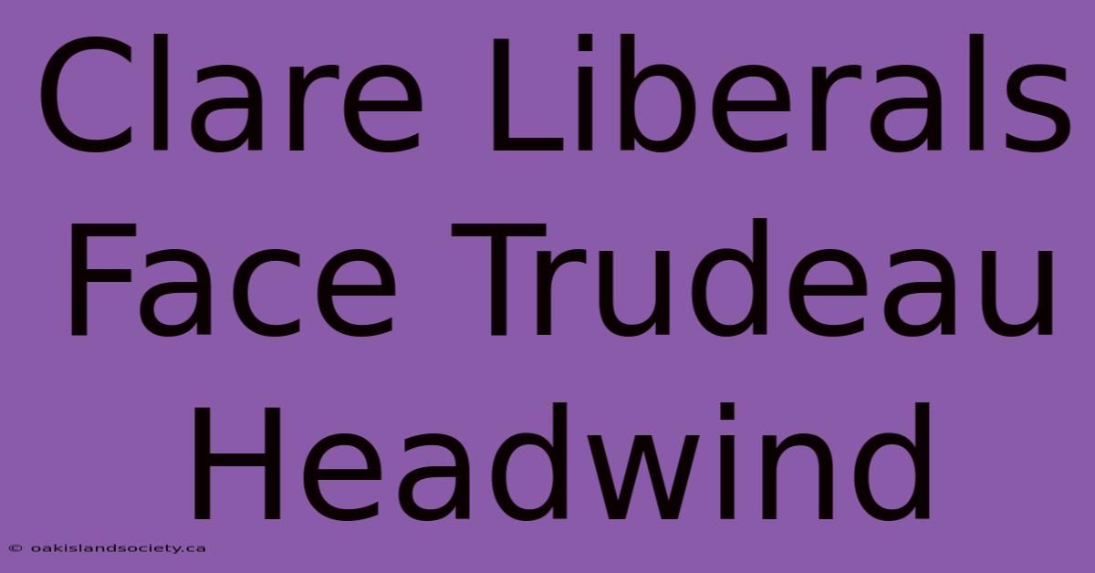 Clare Liberals Face Trudeau Headwind