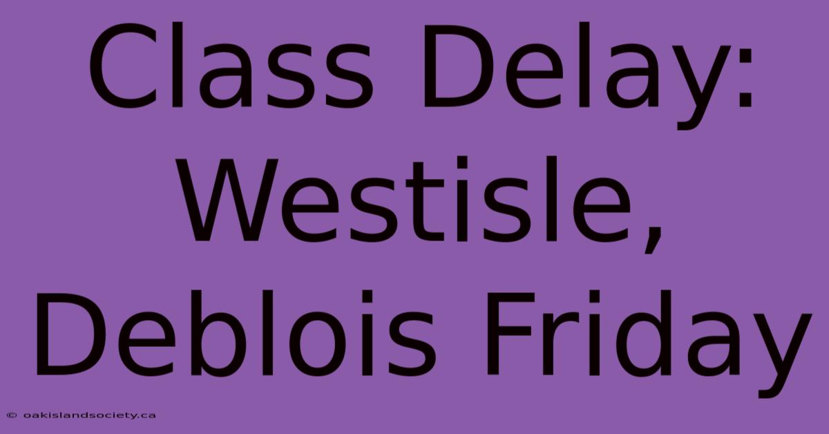 Class Delay: Westisle, Deblois Friday