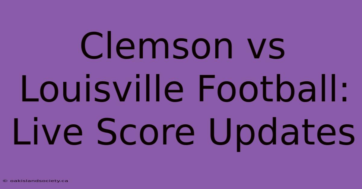 Clemson Vs Louisville Football: Live Score Updates