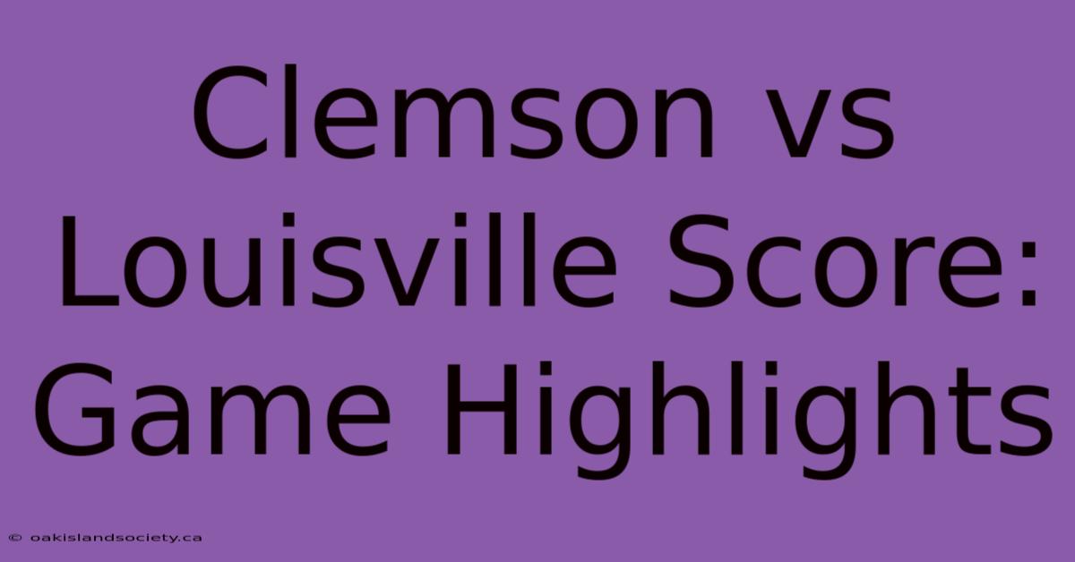 Clemson Vs Louisville Score: Game Highlights