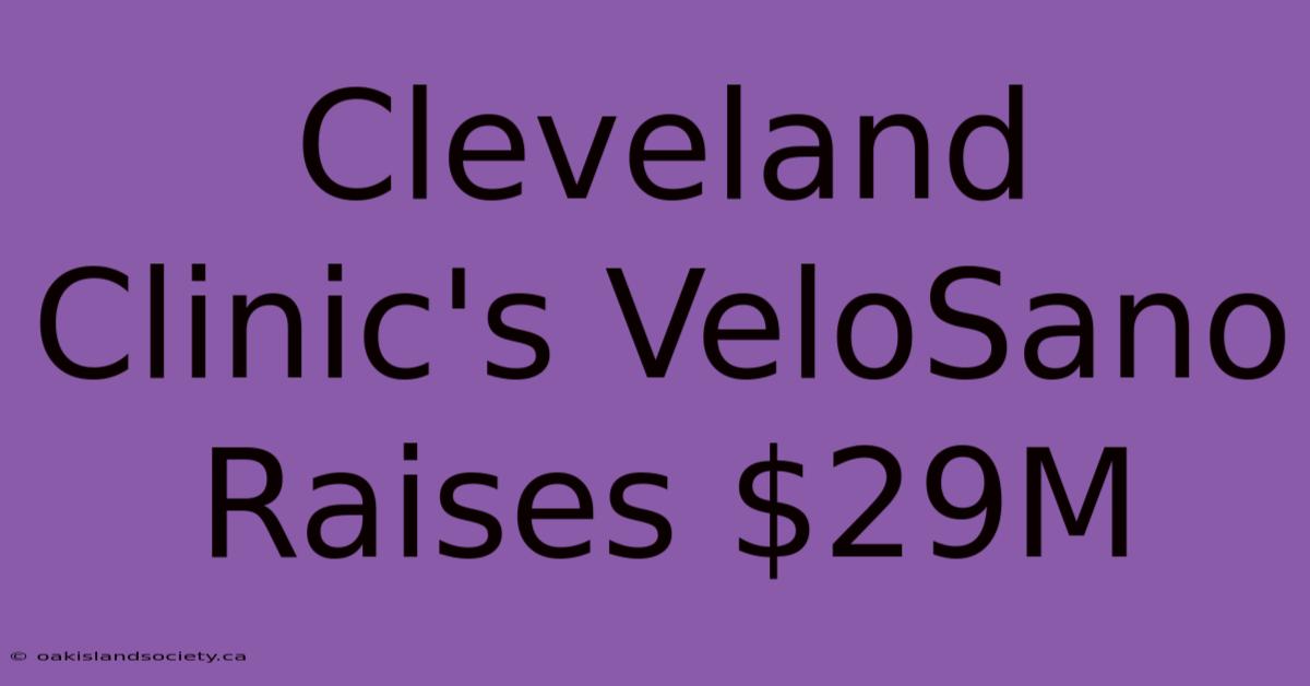 Cleveland Clinic's VeloSano Raises $29M