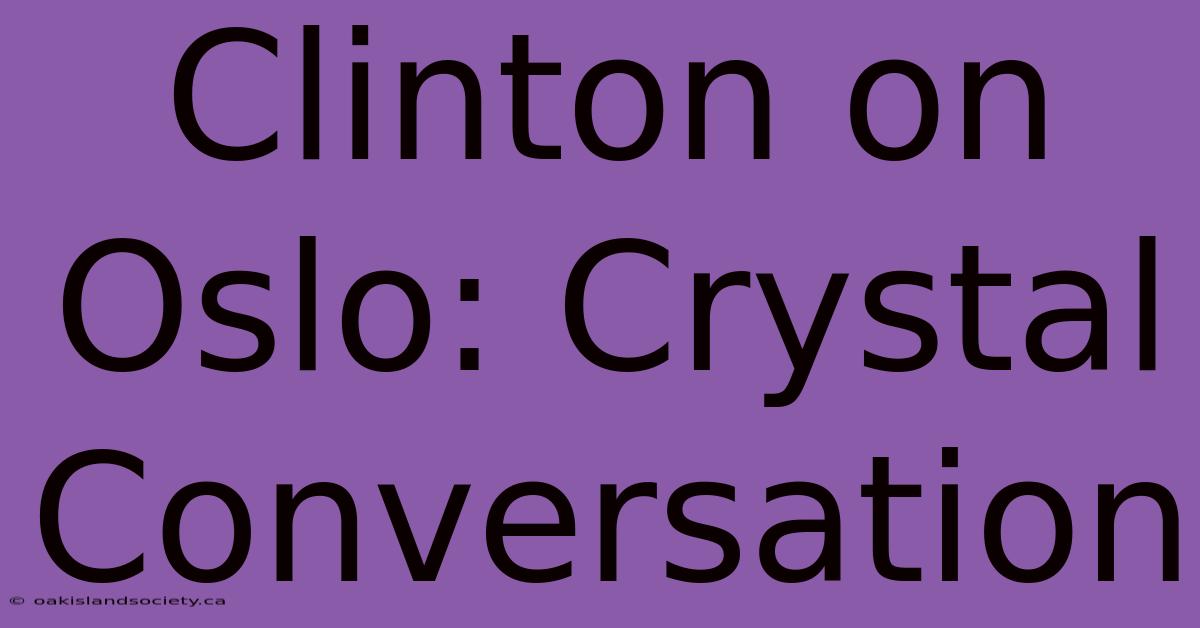 Clinton On Oslo: Crystal Conversation