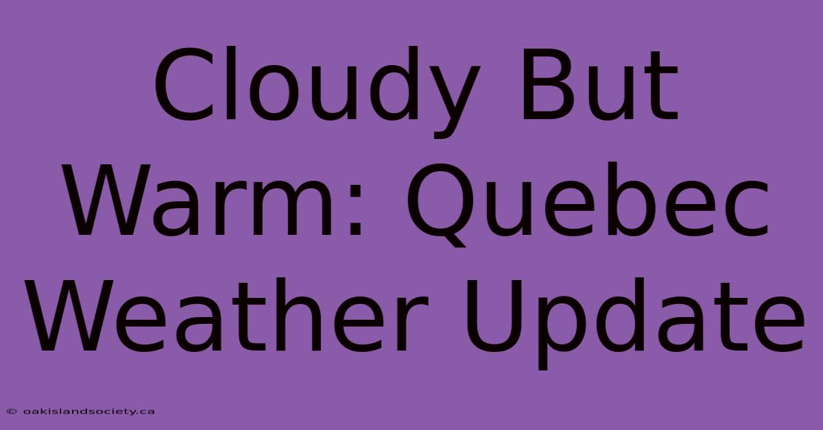 Cloudy But Warm: Quebec Weather Update