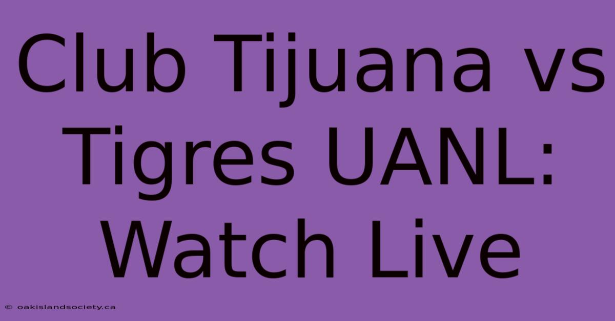 Club Tijuana Vs Tigres UANL: Watch Live