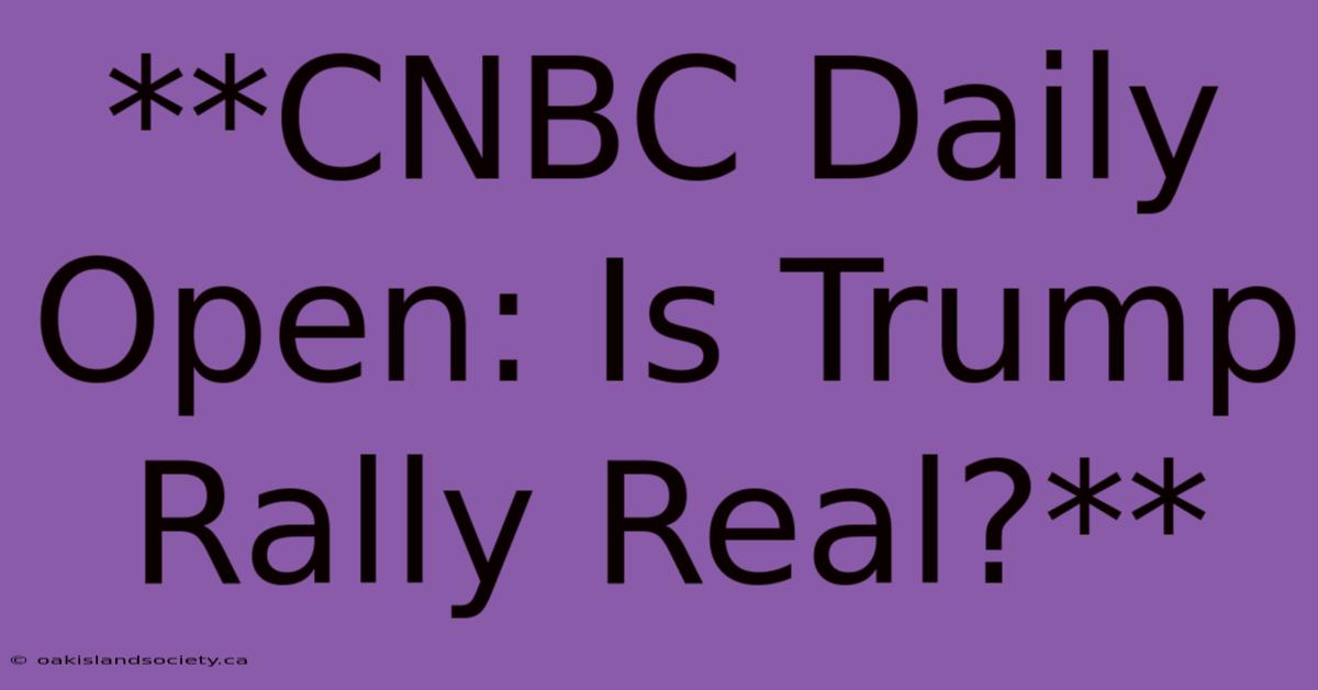 **CNBC Daily Open: Is Trump Rally Real?** 