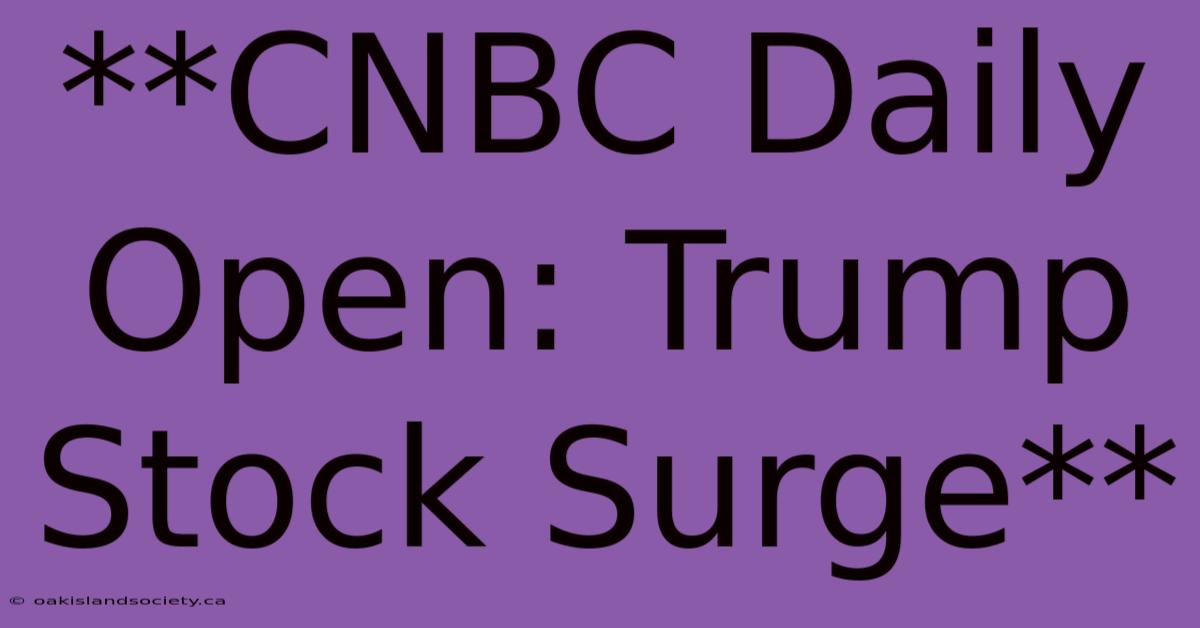 **CNBC Daily Open: Trump Stock Surge**