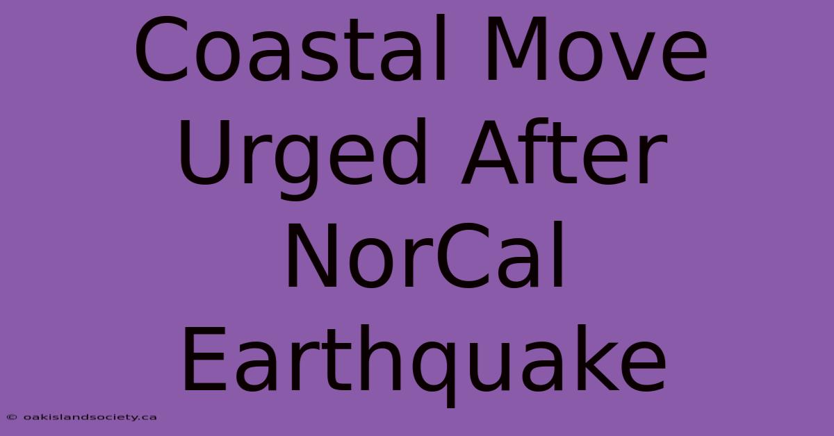 Coastal Move Urged After NorCal Earthquake