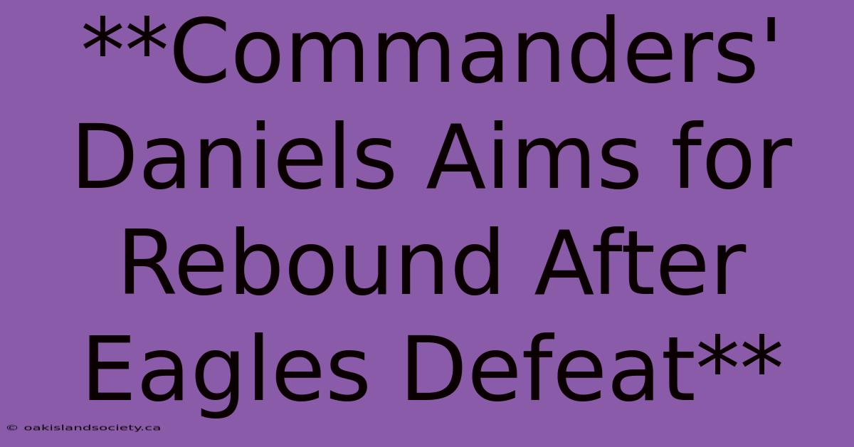 **Commanders' Daniels Aims For Rebound After Eagles Defeat**