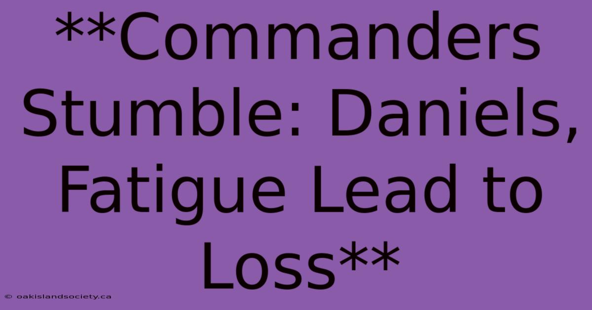 **Commanders Stumble: Daniels, Fatigue Lead To Loss**