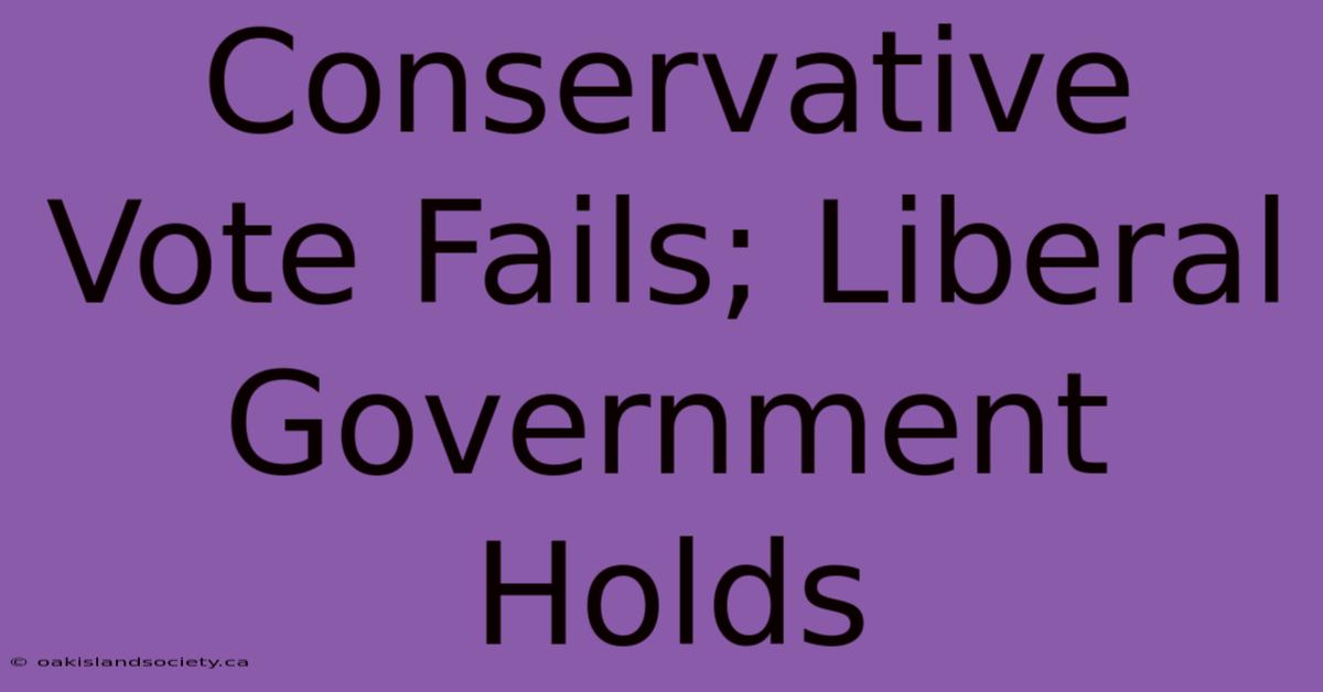 Conservative Vote Fails; Liberal Government Holds