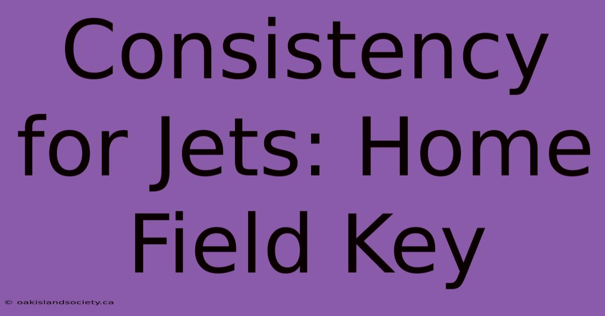 Consistency For Jets: Home Field Key