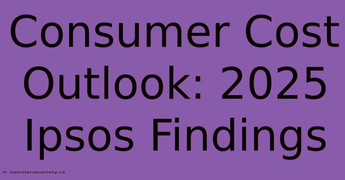 Consumer Cost Outlook: 2025 Ipsos Findings