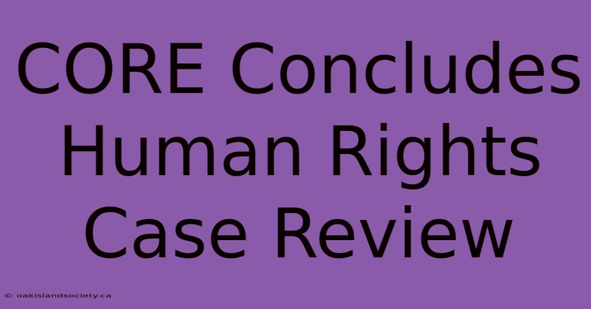 CORE Concludes Human Rights Case Review