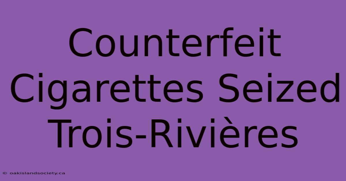 Counterfeit Cigarettes Seized Trois-Rivières