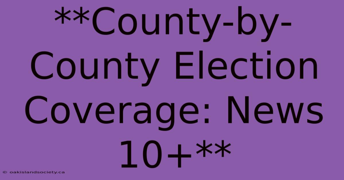 **County-by-County Election Coverage: News 10+** 