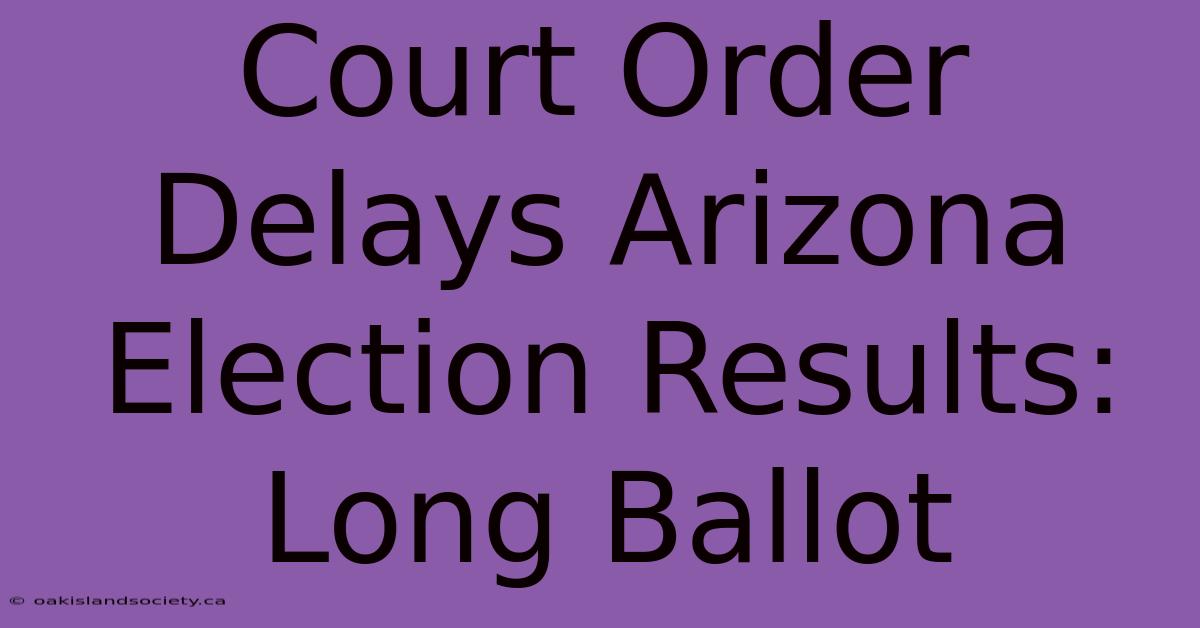 Court Order Delays Arizona Election Results: Long Ballot 