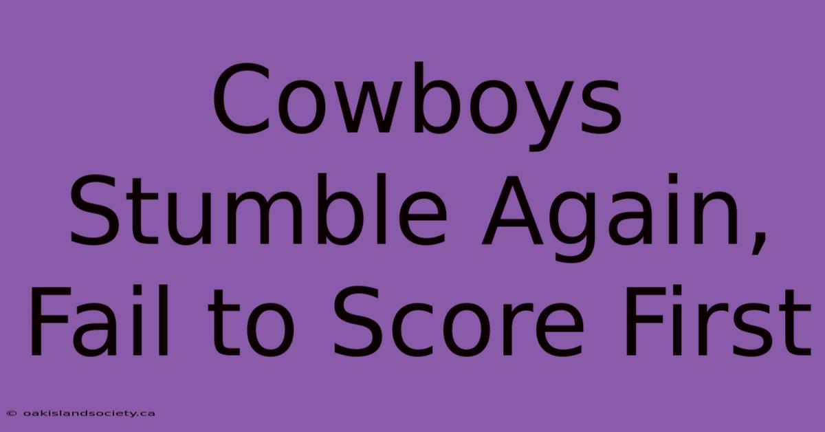 Cowboys Stumble Again, Fail To Score First