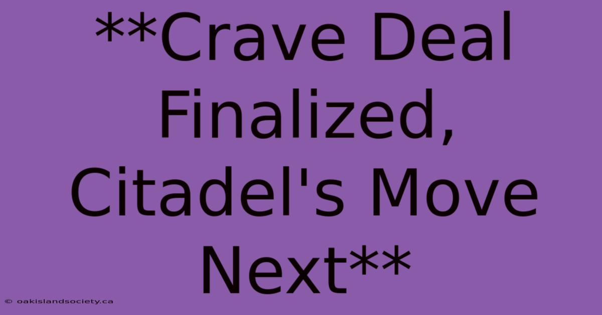 **Crave Deal Finalized, Citadel's Move Next**