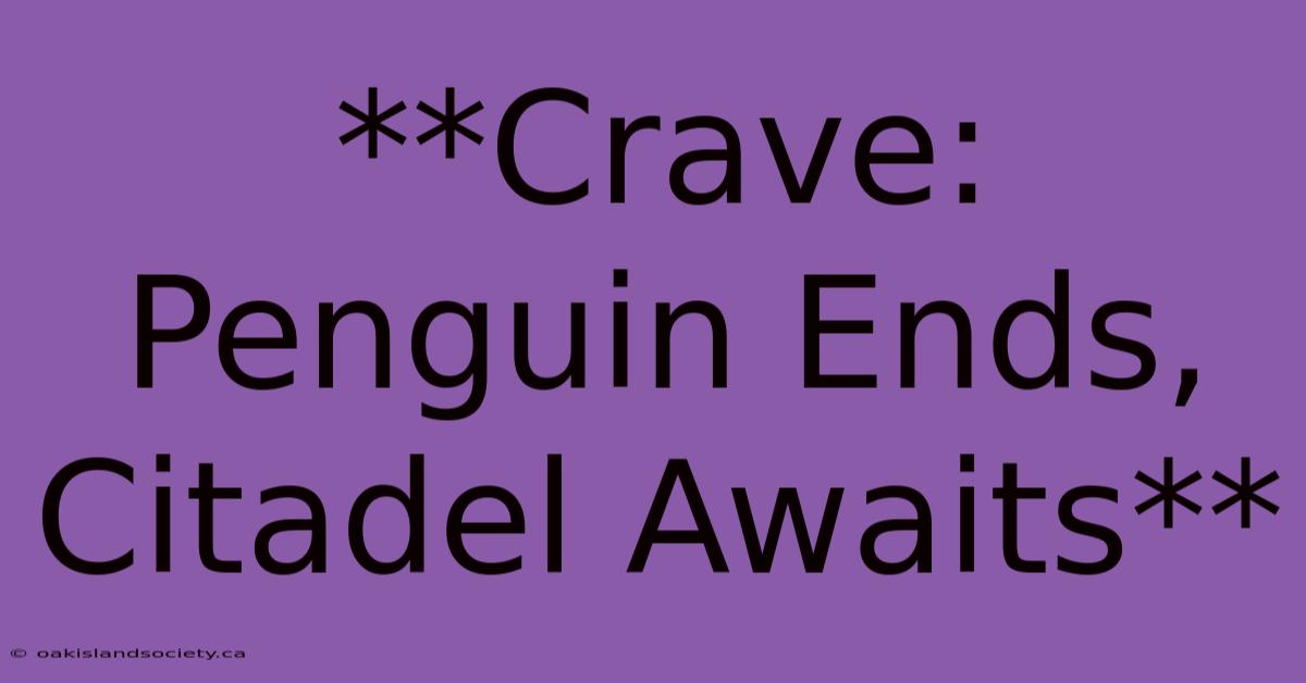 **Crave: Penguin Ends, Citadel Awaits** 