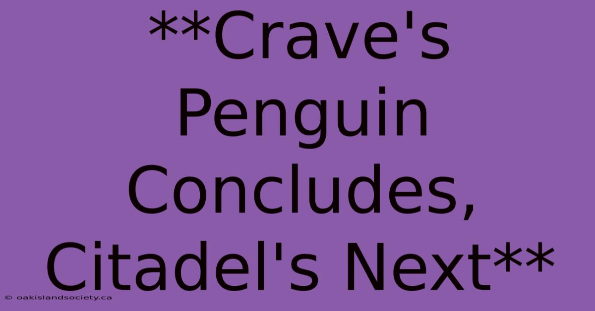 **Crave's Penguin Concludes, Citadel's Next**