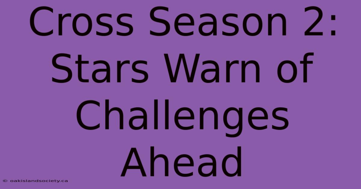 Cross Season 2: Stars Warn Of Challenges Ahead