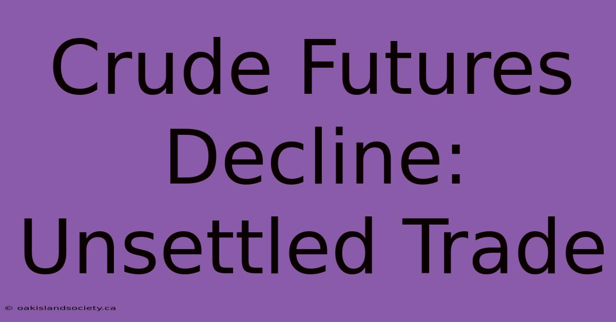 Crude Futures Decline: Unsettled Trade