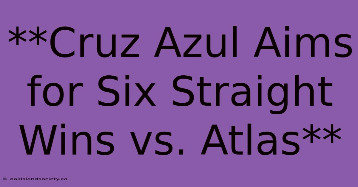 **Cruz Azul Aims For Six Straight Wins Vs. Atlas**