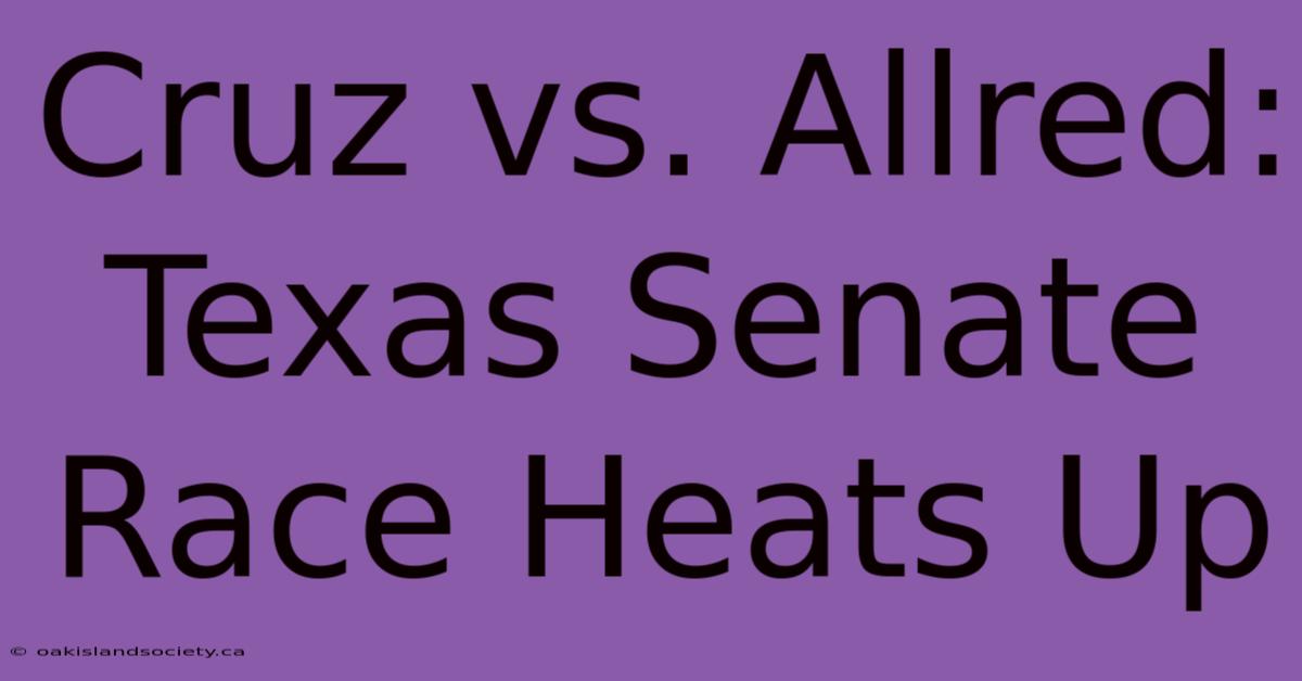 Cruz Vs. Allred: Texas Senate Race Heats Up