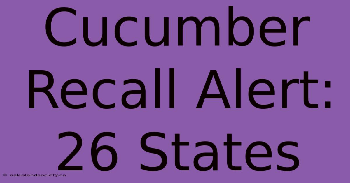 Cucumber Recall Alert: 26 States