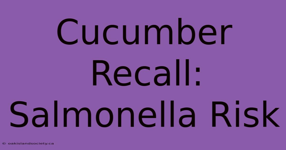 Cucumber Recall: Salmonella Risk