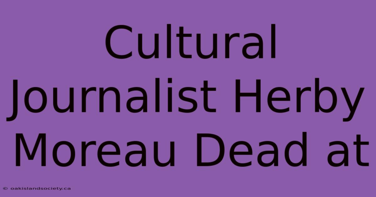 Cultural Journalist Herby Moreau Dead At 