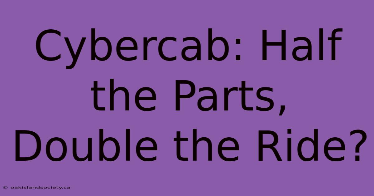 Cybercab: Half The Parts, Double The Ride?