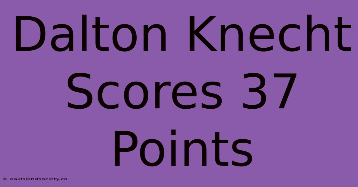 Dalton Knecht Scores 37 Points