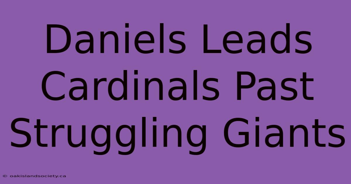 Daniels Leads Cardinals Past Struggling Giants 