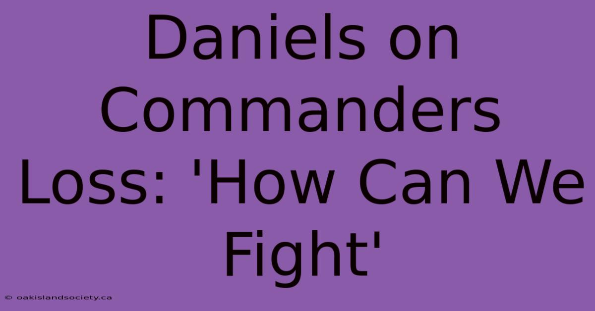 Daniels On Commanders Loss: 'How Can We Fight'