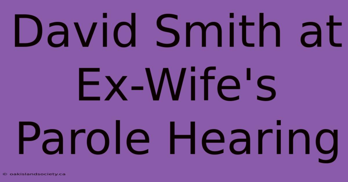 David Smith At Ex-Wife's Parole Hearing