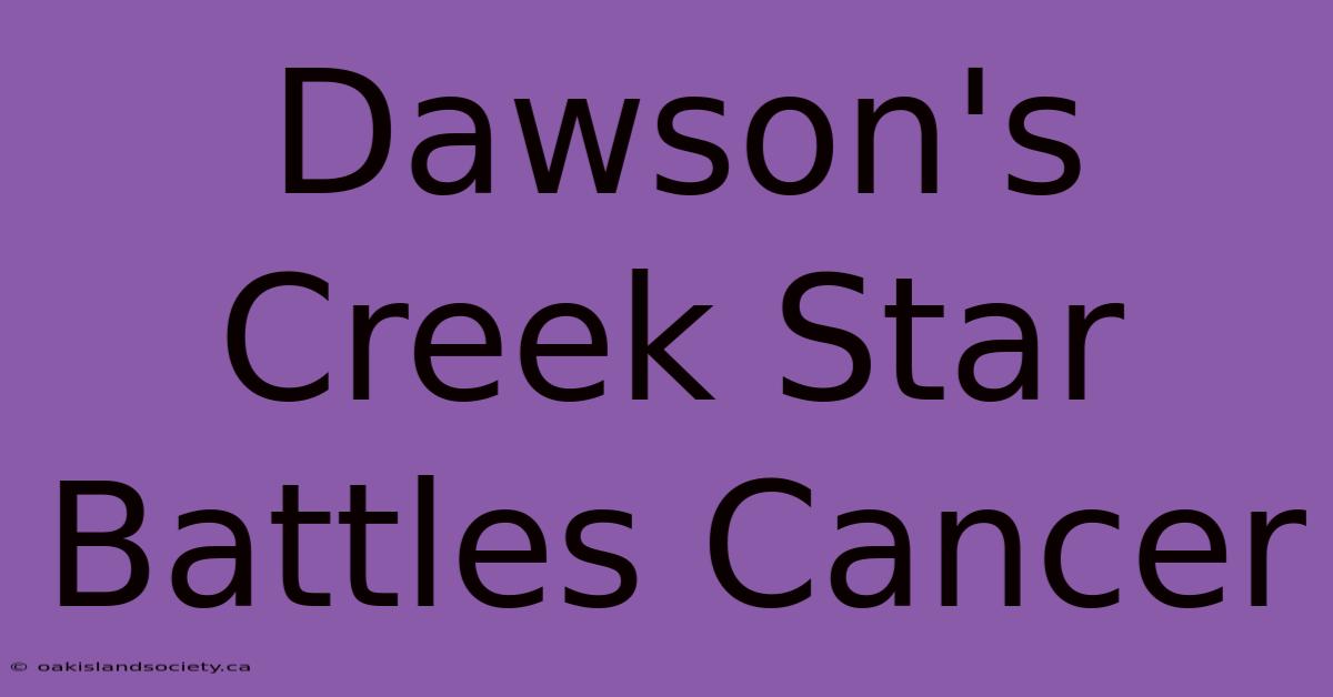 Dawson's Creek Star Battles Cancer 