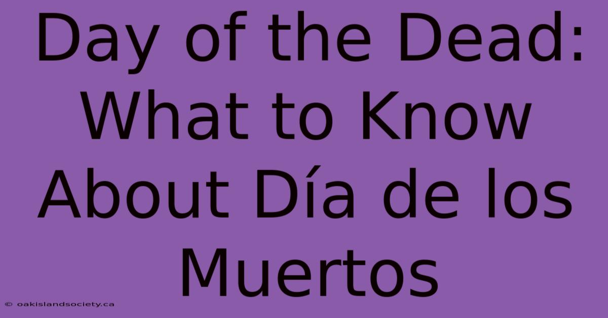 Day Of The Dead: What To Know About Día De Los Muertos