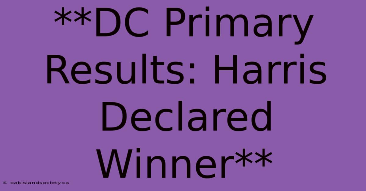 **DC Primary Results: Harris Declared Winner** 