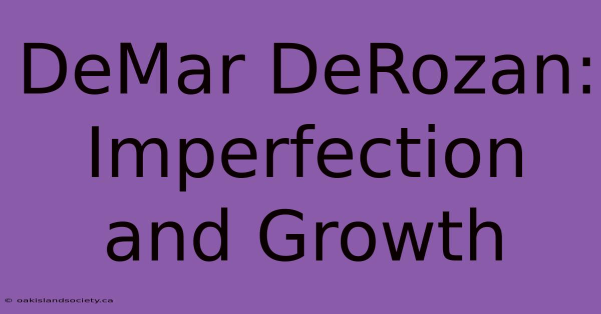 DeMar DeRozan: Imperfection And Growth