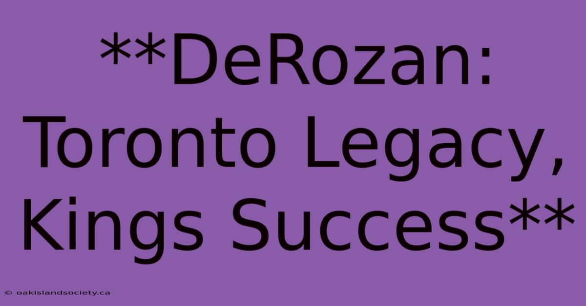 **DeRozan: Toronto Legacy, Kings Success** 