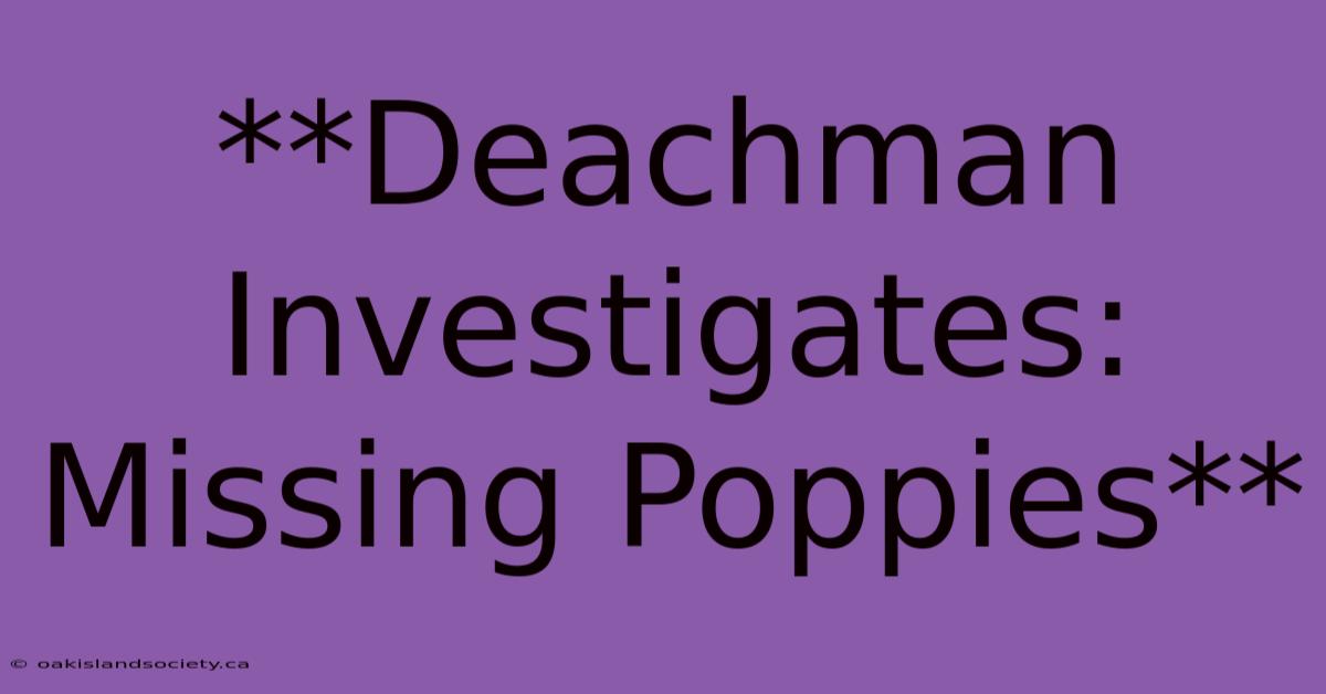 **Deachman Investigates: Missing Poppies**