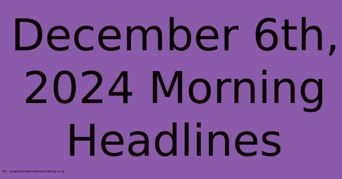 December 6th, 2024 Morning Headlines