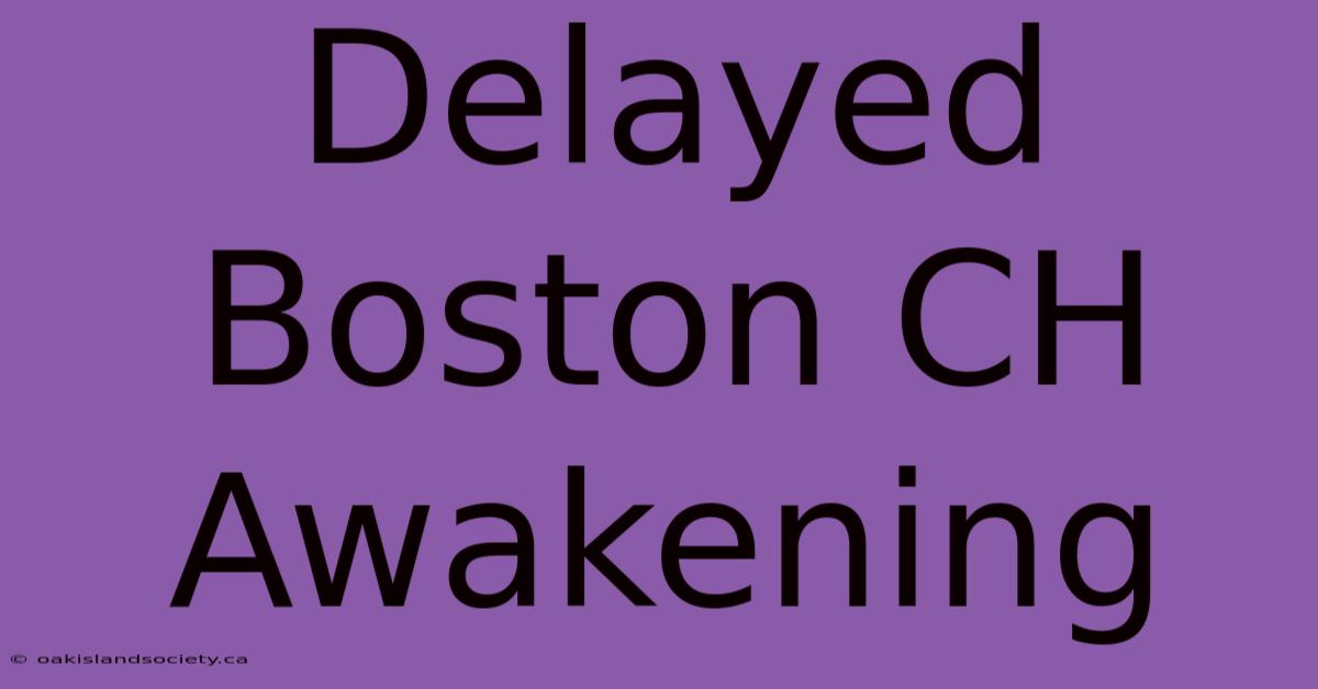 Delayed Boston CH Awakening