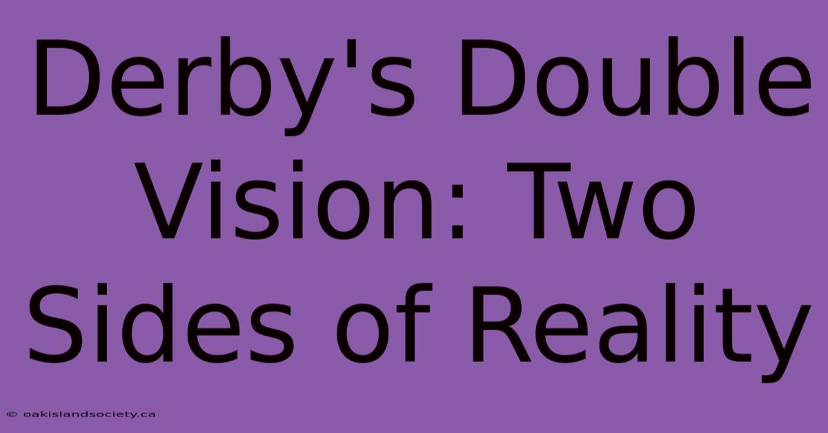 Derby's Double Vision: Two Sides Of Reality