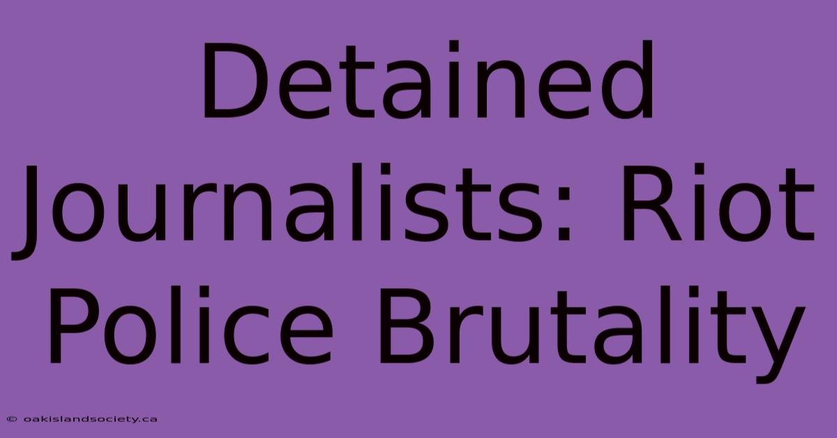 Detained Journalists: Riot Police Brutality