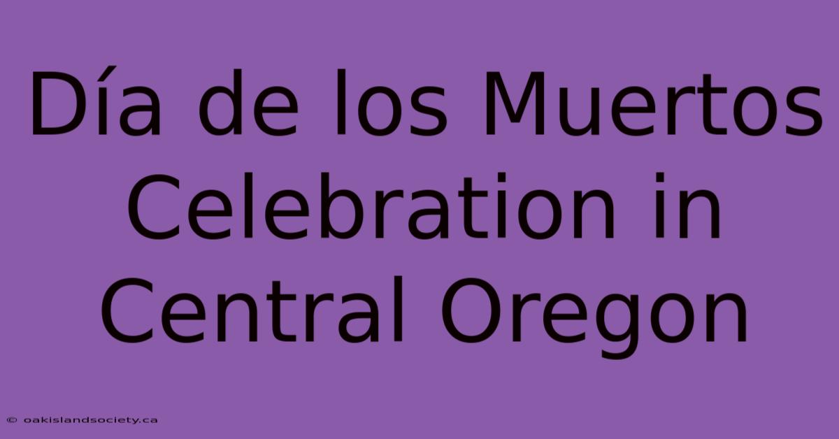 Día De Los Muertos Celebration In Central Oregon