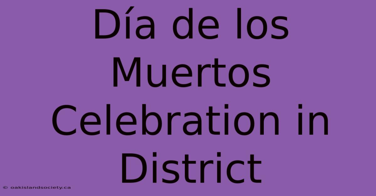 Día De Los Muertos Celebration In District 